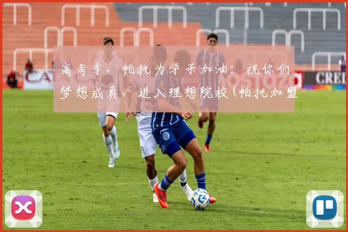 高考季，帕托为学子加油：祝你们梦想成真，进入理想院校(帕托加盟官宣了吗)
