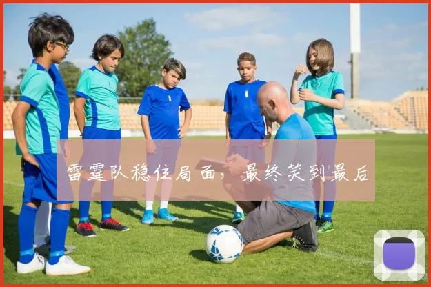 雷霆队稳住局面，最终笑到最后