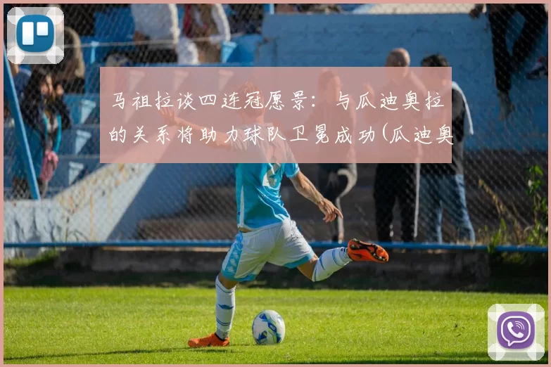 马祖拉谈四连冠愿景：与瓜迪奥拉的关系将助力球队卫冕成功(瓜迪奥拉 马赫雷斯)